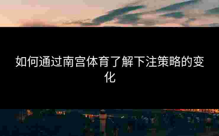如何通过南宫体育了解下注策略的变化