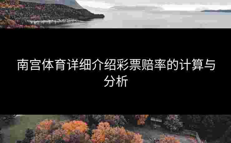 南宫体育详细介绍彩票赔率的计算与分析