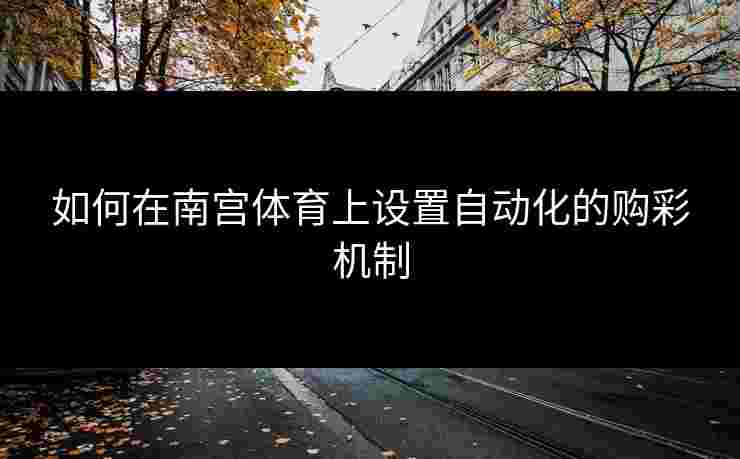 如何在南宫体育上设置自动化的购彩机制
