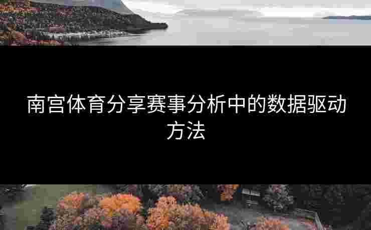 南宫体育分享赛事分析中的数据驱动方法