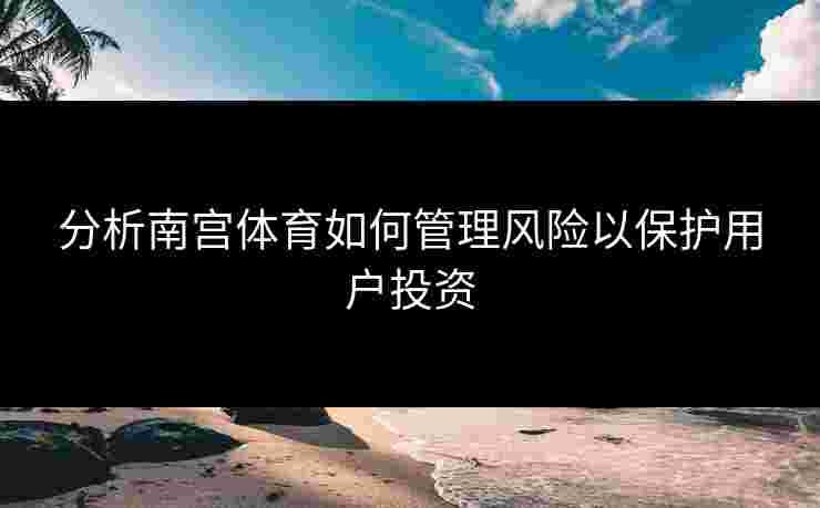 分析南宫体育如何管理风险以保护用户投资