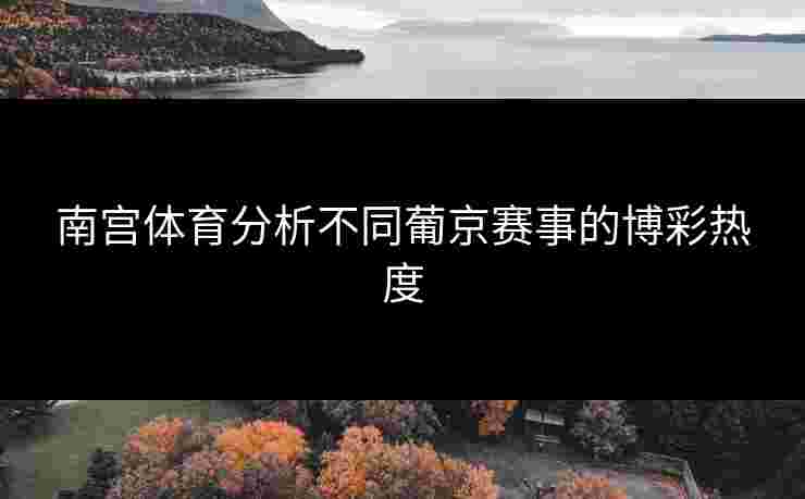 南宫体育分析不同葡京赛事的博彩热度