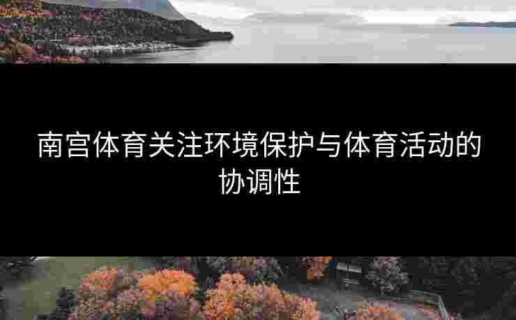 南宫体育关注环境保护与体育活动的协调性