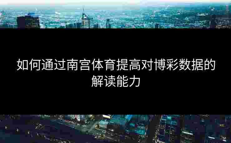 如何通过南宫体育提高对博彩数据的解读能力