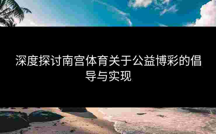 深度探讨南宫体育关于公益博彩的倡导与实现