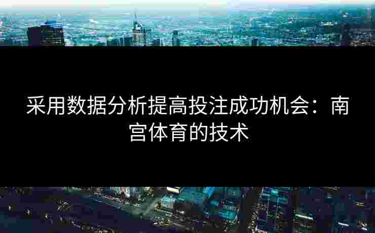 采用数据分析提高投注成功机会：南宫体育的技术