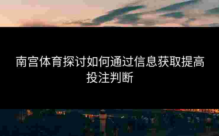 南宫体育探讨如何通过信息获取提高投注判断