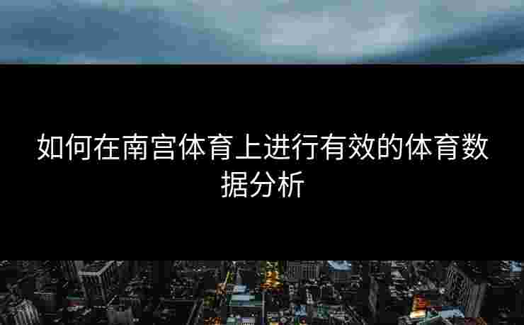 如何在南宫体育上进行有效的体育数据分析