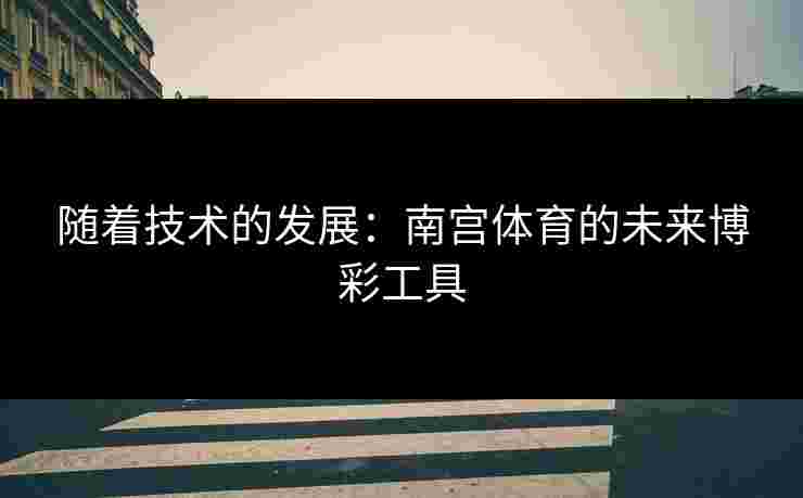 随着技术的发展：南宫体育的未来博彩工具