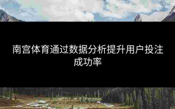 南宫体育通过数据分析提升用户投注成功率