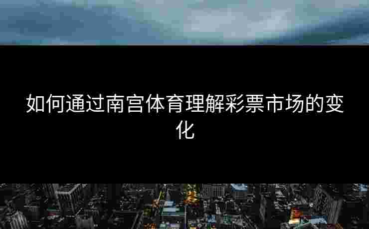 如何通过南宫体育理解彩票市场的变化