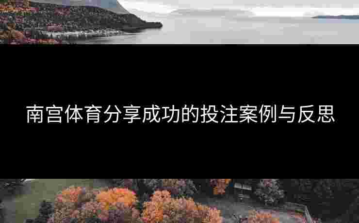 南宫体育分享成功的投注案例与反思