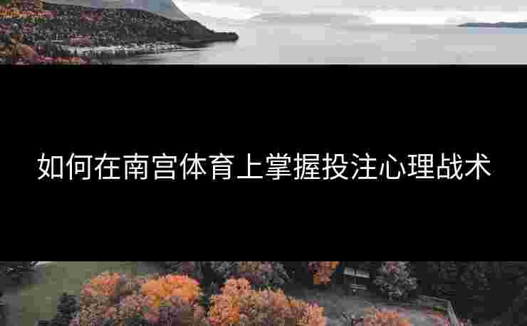 如何在南宫体育上掌握投注心理战术