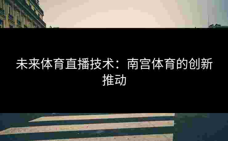 未来体育直播技术：南宫体育的创新推动