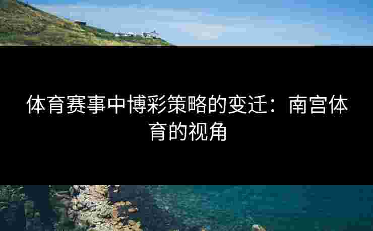 体育赛事中博彩策略的变迁：南宫体育的视角