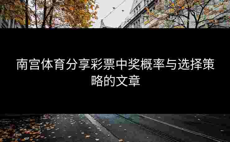 南宫体育分享彩票中奖概率与选择策略的文章