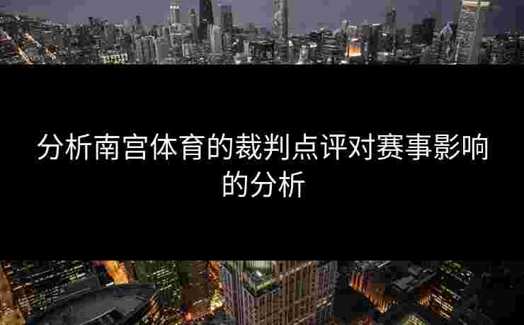分析南宫体育的裁判点评对赛事影响的分析