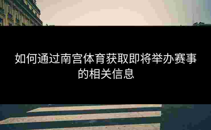 如何通过南宫体育获取即将举办赛事的相关信息