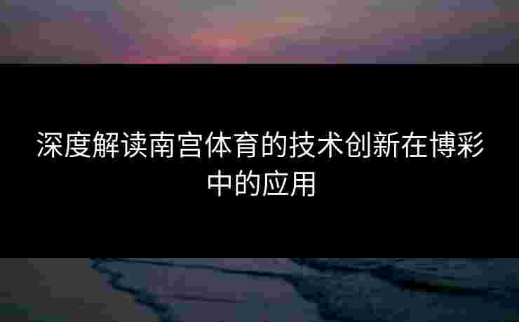 深度解读南宫体育的技术创新在博彩中的应用