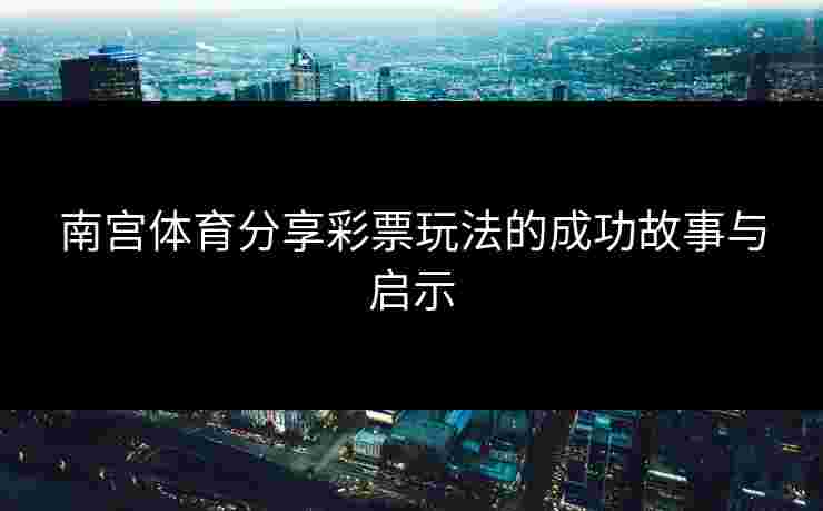 南宫体育分享彩票玩法的成功故事与启示