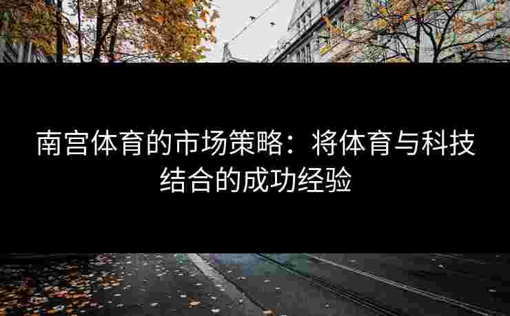 南宫体育的市场策略：将体育与科技结合的成功经验