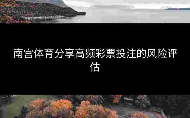 南宫体育分享高频彩票投注的风险评估
