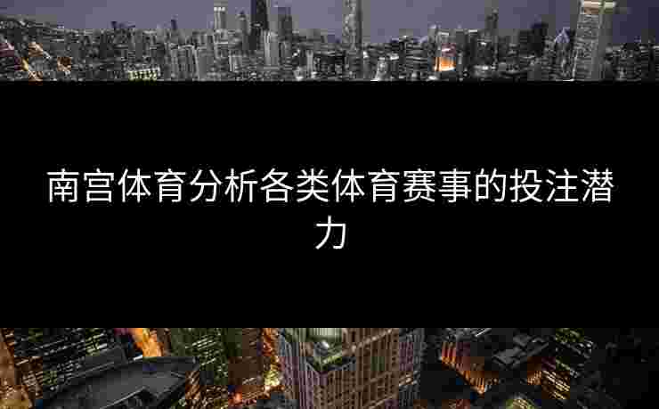 南宫体育分析各类体育赛事的投注潜力