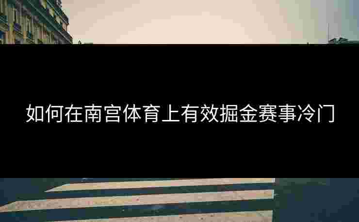 如何在南宫体育上有效掘金赛事冷门