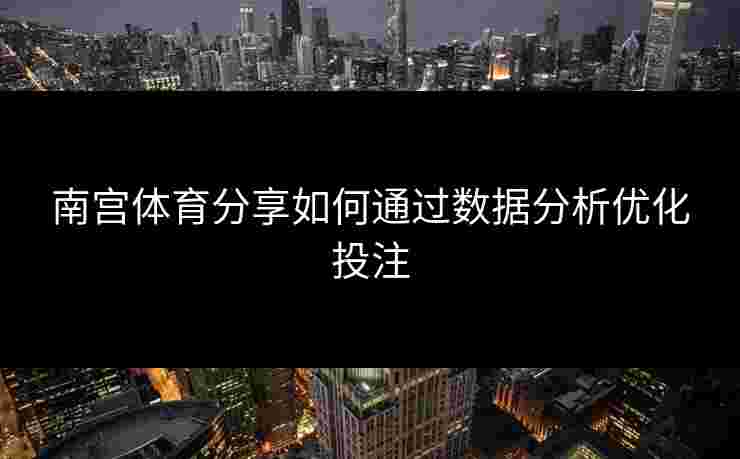 南宫体育分享如何通过数据分析优化投注