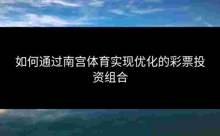 如何通过南宫体育实现优化的彩票投资组合