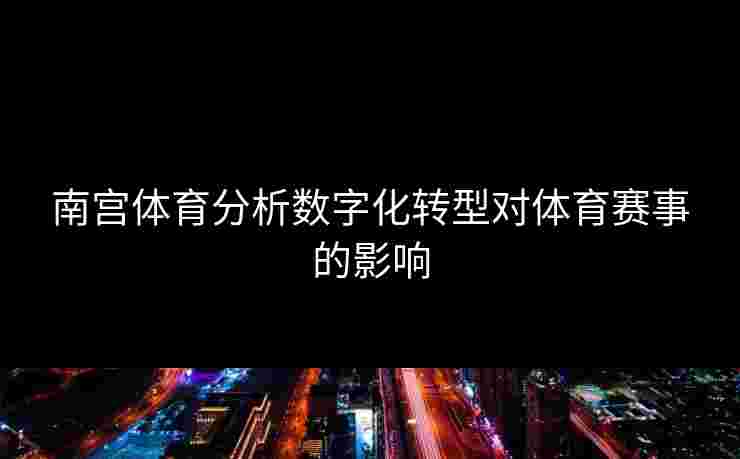 南宫体育分析数字化转型对体育赛事的影响