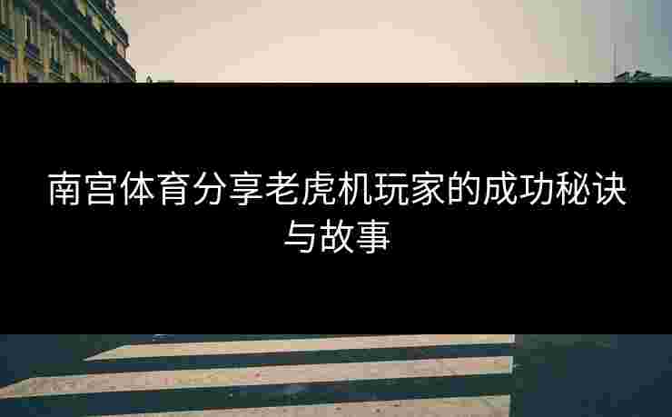 南宫体育分享老虎机玩家的成功秘诀与故事