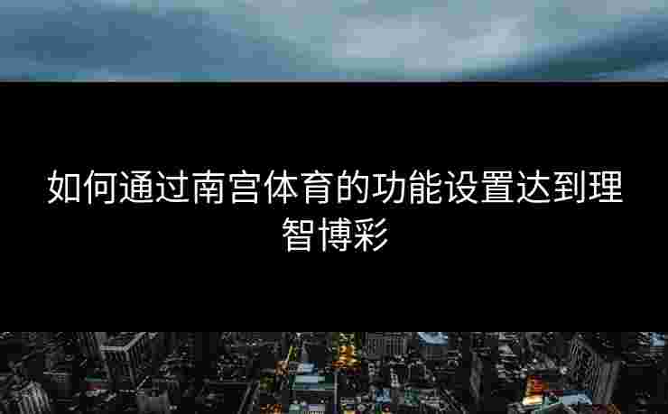 如何通过南宫体育的功能设置达到理智博彩