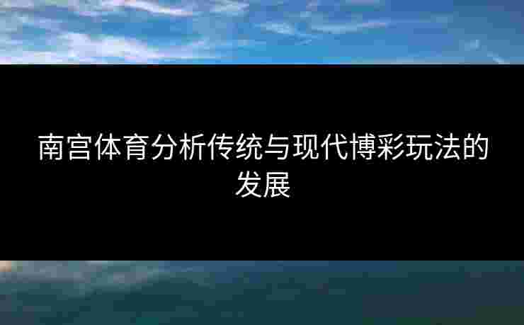南宫体育分析传统与现代博彩玩法的发展