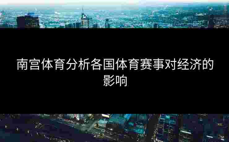 南宫体育分析各国体育赛事对经济的影响