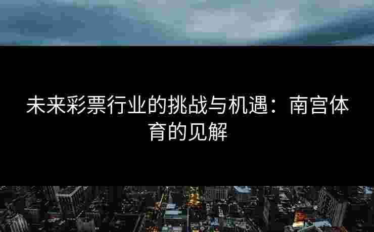 未来彩票行业的挑战与机遇：南宫体育的见解