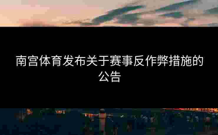 南宫体育发布关于赛事反作弊措施的公告