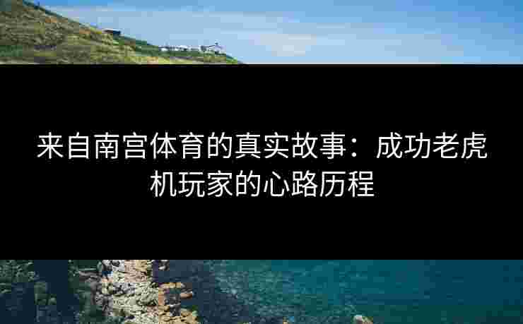 来自南宫体育的真实故事：成功老虎机玩家的心路历程