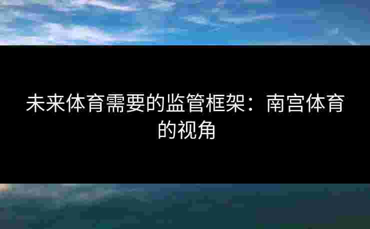 未来体育需要的监管框架：南宫体育的视角