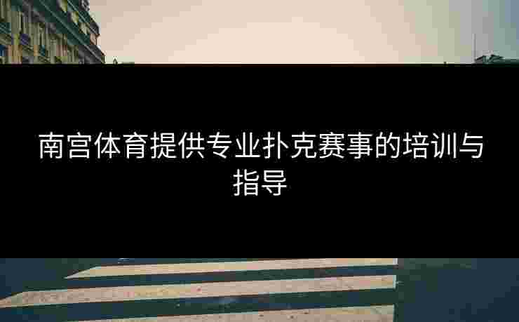 南宫体育提供专业扑克赛事的培训与指导