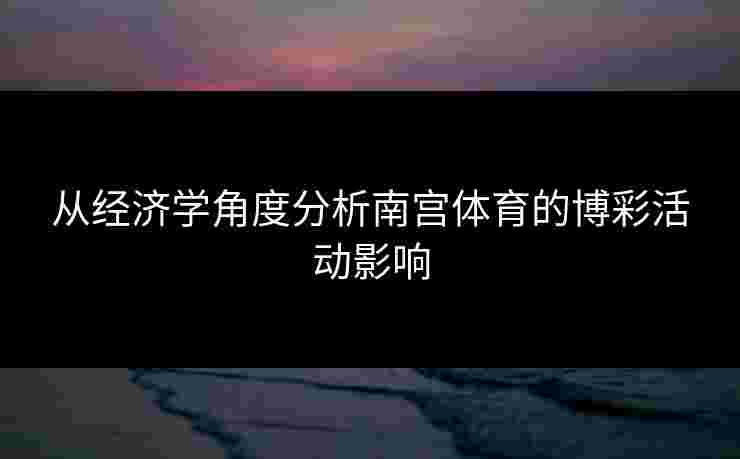 从经济学角度分析南宫体育的博彩活动影响