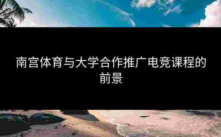 南宫体育与大学合作推广电竞课程的前景