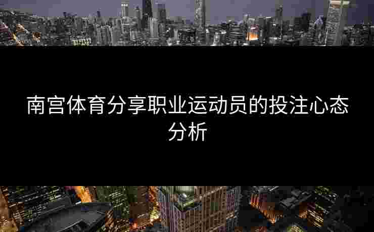 南宫体育分享职业运动员的投注心态分析