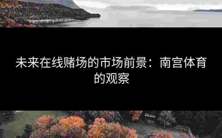 未来在线赌场的市场前景：南宫体育的观察